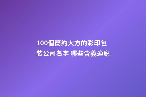 100個簡約大方的彩印包裝公司名字 哪些含義適應-第1張-公司起名-玄機派